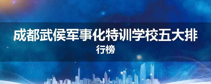 成都武侯军事化特训学校五大排行榜