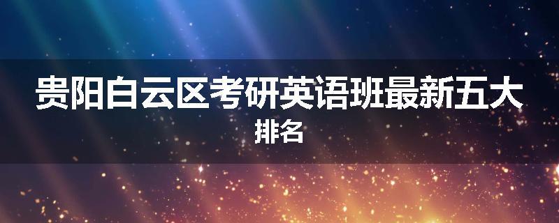 贵阳白云区考研英语班最新五大排名