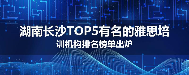 湖南长沙TOP5有名的雅思培训机构排名榜单出炉
