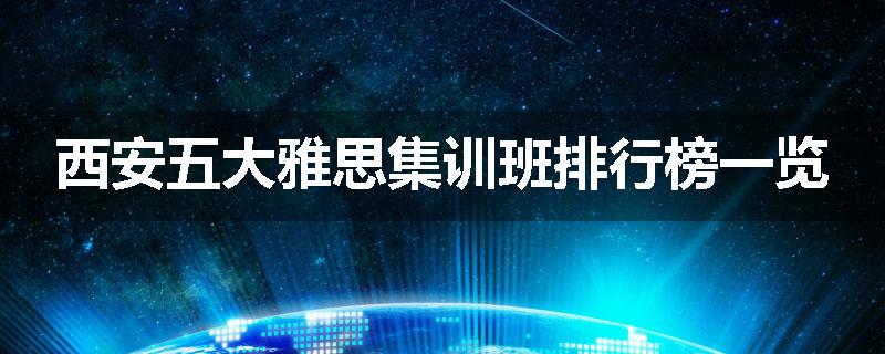西安五大雅思集训班排行榜一览