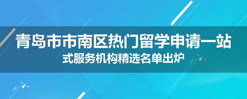 青岛市市南区热门留学申请一站式服务机构精选名单出炉