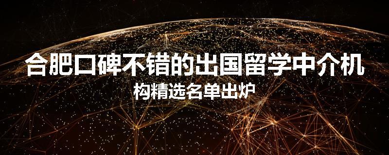 合肥口碑不错的出国留学中介机构精选名单出炉