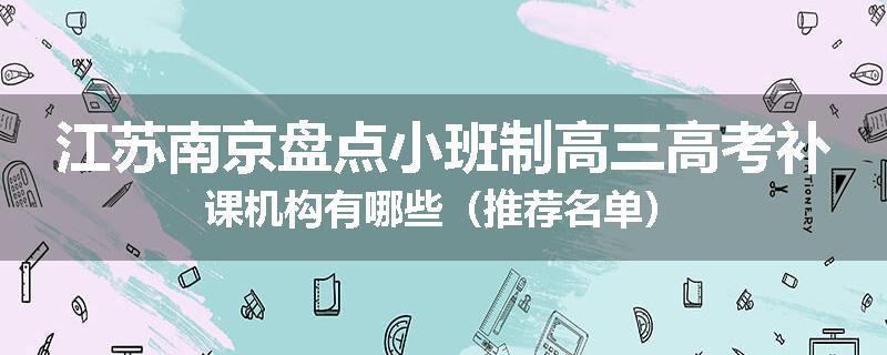 江苏南京盘点小班制高三高考补课机构有哪些（推荐名单）