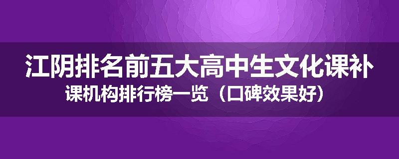 江阴排名前五大高中生文化课补课机构排行榜一览（口碑效果好）