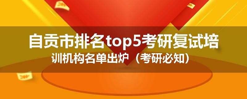 自贡市排名top5考研复试培训机构名单出炉（考研必知）