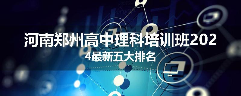 河南郑州高中理科培训班2024最新五大排名