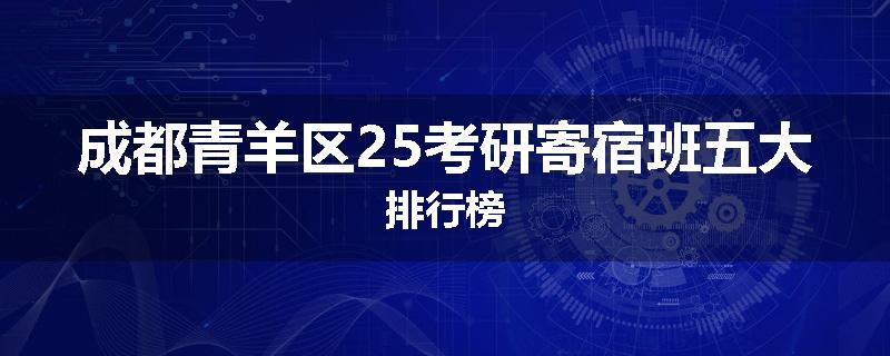 成都青羊区25考研寄宿班五大排行榜