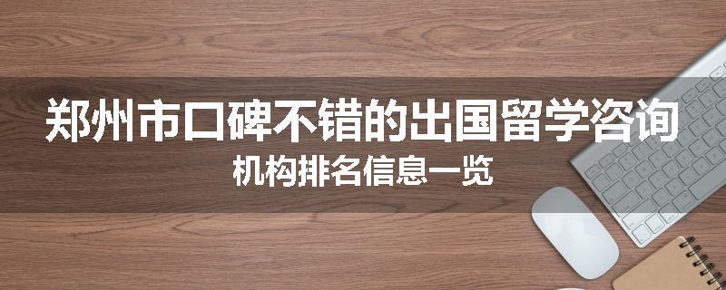 郑州市口碑不错的出国留学咨询机构排名信息一览