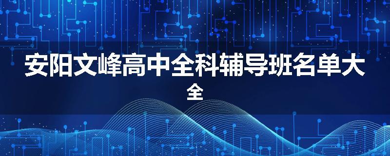 安阳文峰高中全科辅导班名单大全