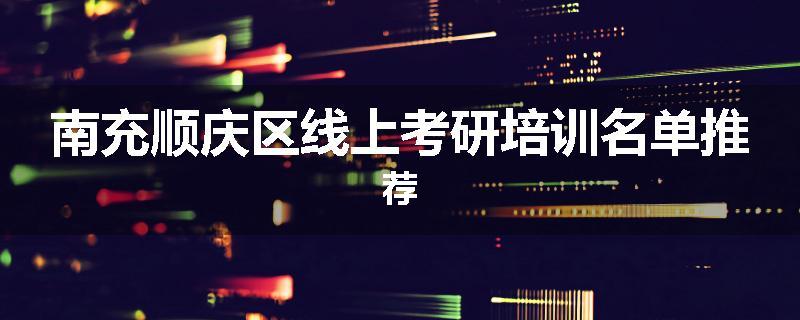 南充顺庆区线上考研培训名单推荐