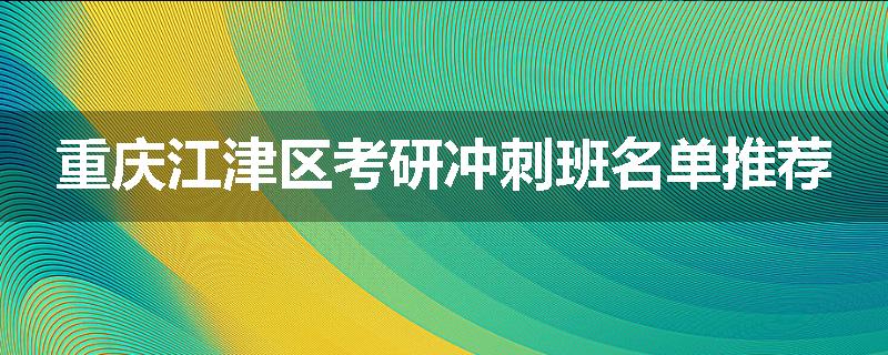 重庆江津区考研冲刺班名单推荐