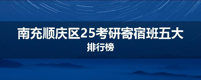 南充顺庆区25考研寄宿班五大排行榜