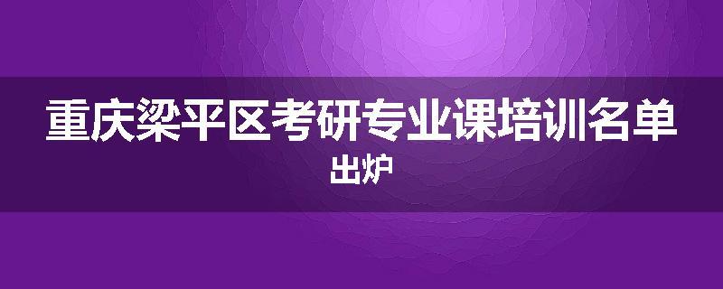 重庆梁平区考研专业课培训名单出炉