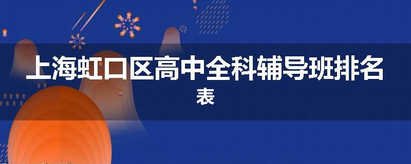 上海虹口区高中全科辅导班排名表