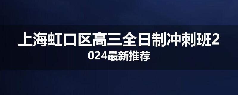 上海虹口区高三全日制冲刺班2024最新推荐
