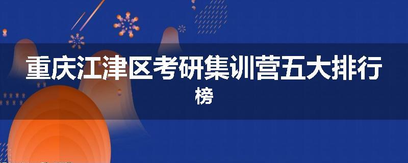 重庆江津区考研集训营五大排行榜