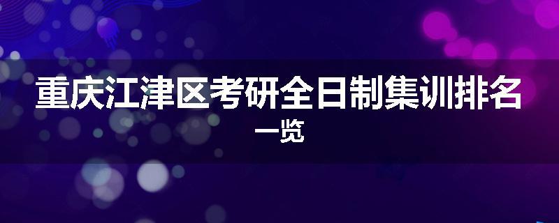 重庆江津区考研全日制集训排名一览