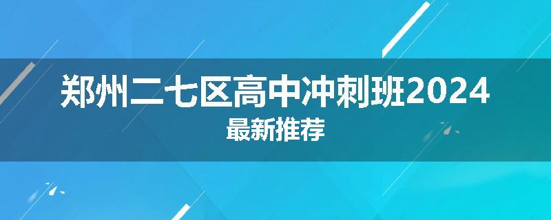 郑州二七区高中冲刺班2024最新推荐