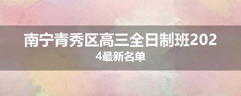 南宁青秀区高三全日制班2024最新名单