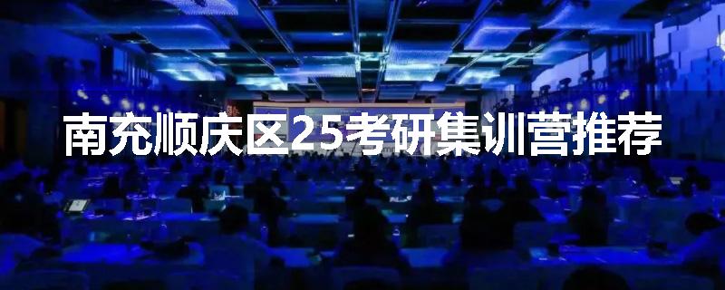 南充顺庆区25考研集训营推荐