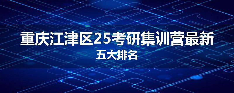 重庆江津区25考研集训营最新五大排名