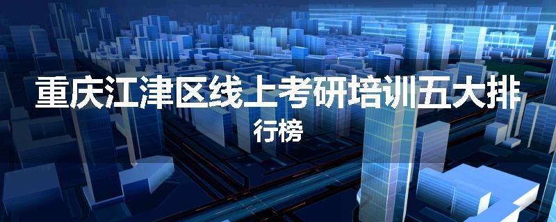 重庆江津区线上考研培训五大排行榜