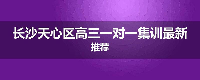 长沙天心区高三一对一集训最新推荐