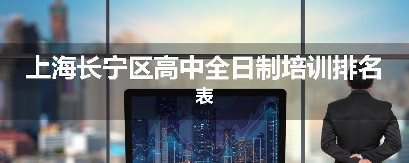 上海长宁区高中全日制培训排名表