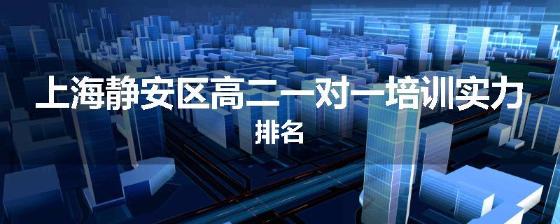 上海静安区高二一对一培训实力排名