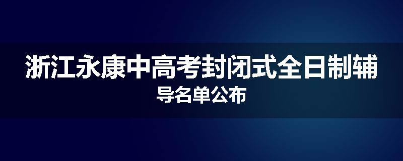 浙江永康中高考封闭式全日制辅导名单公布