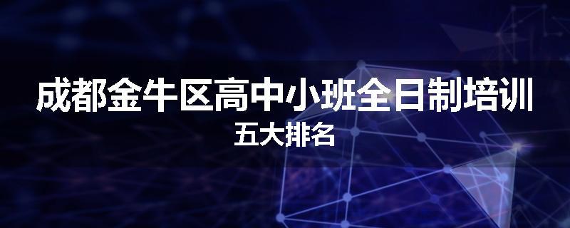 成都金牛区高中小班全日制培训五大排名