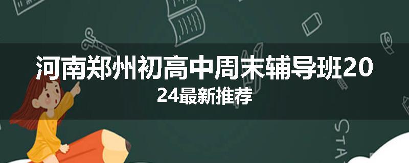 河南郑州初高中周末辅导班2024最新推荐