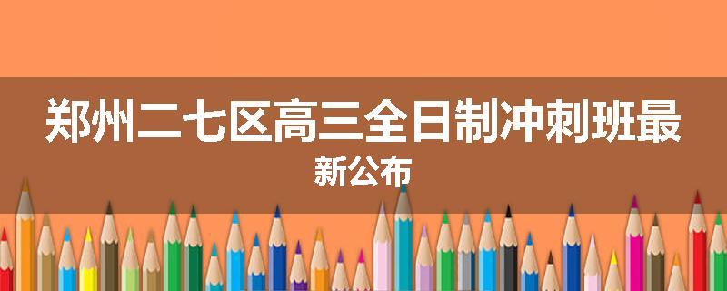 郑州二七区高三全日制冲刺班最新公布