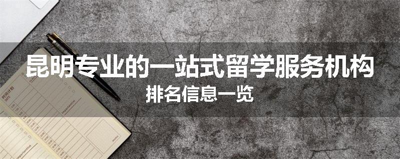 昆明专业的一站式留学服务机构排名信息一览