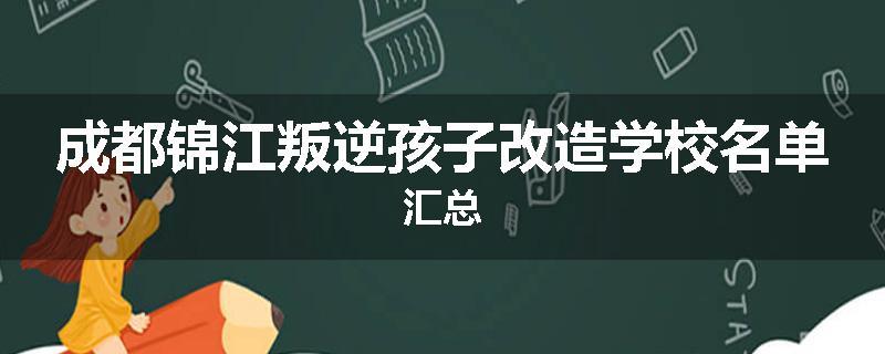 成都锦江叛逆孩子改造学校名单汇总
