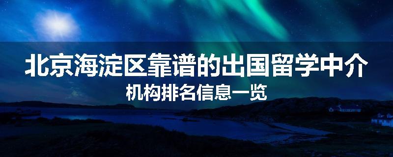 北京海淀区靠谱的出国留学中介机构排名信息一览