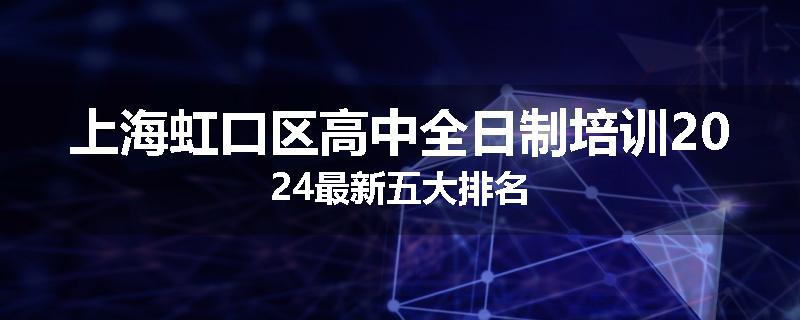 上海虹口区高中全日制培训2024最新五大排名