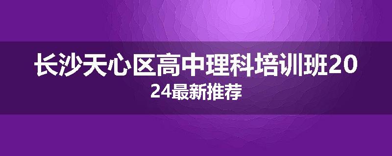 长沙天心区高中理科培训班2024最新推荐