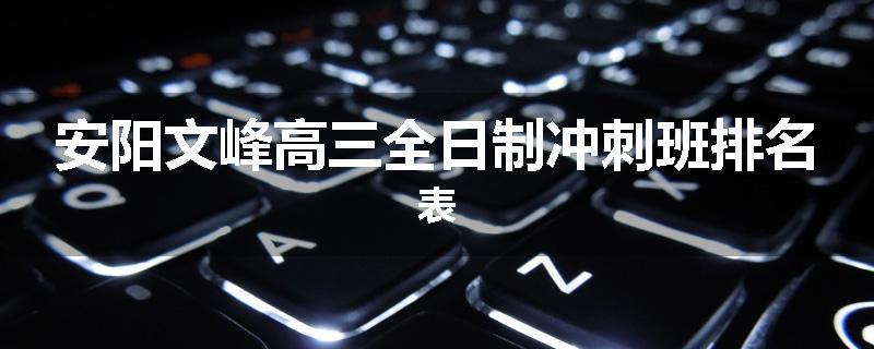 安阳文峰高三全日制冲刺班排名表