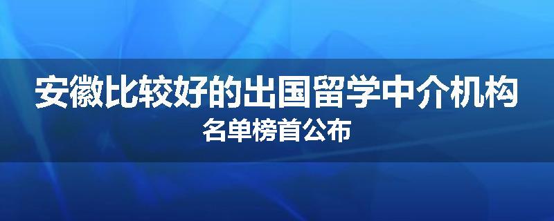 安徽比较好的出国留学中介机构名单榜首公布