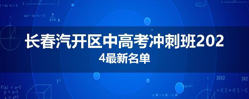 长春汽开区中高考冲刺班2024最新名单