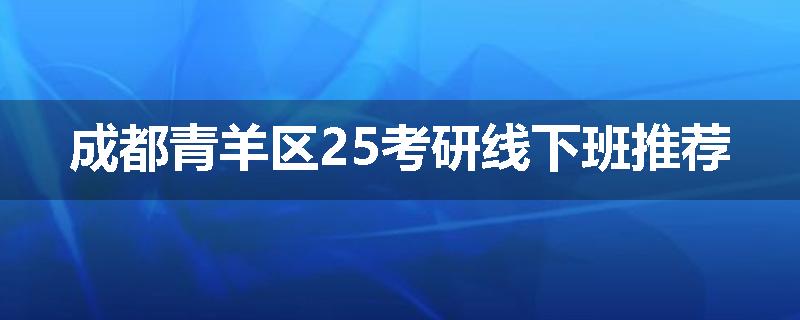 成都青羊区25考研线下班推荐