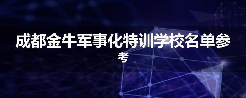 成都金牛军事化特训学校名单参考