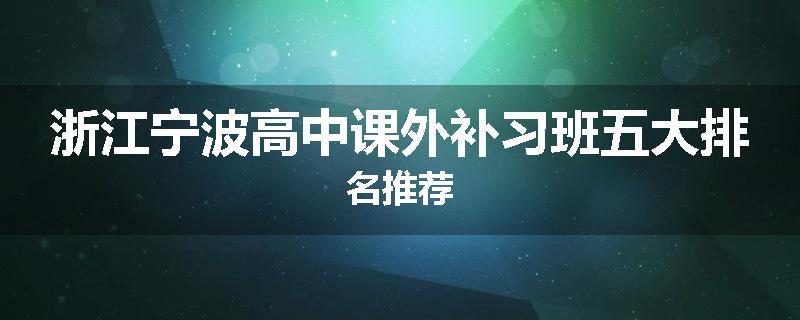 浙江宁波高中课外补习班五大排名推荐