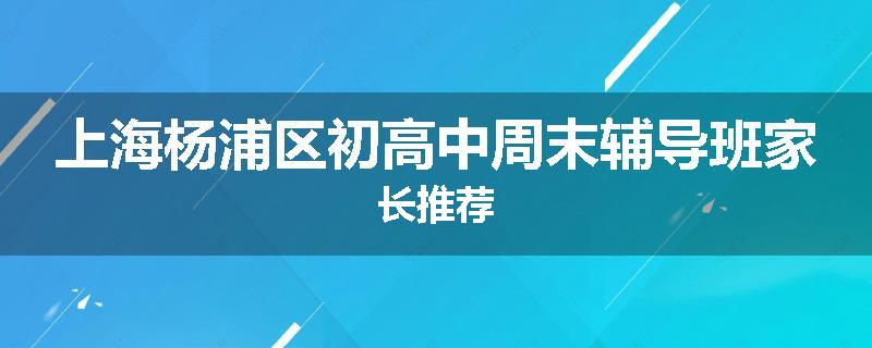 上海杨浦区初高中周末辅导班家长推荐