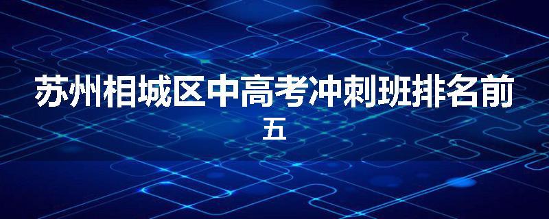苏州相城区中高考冲刺班排名前五