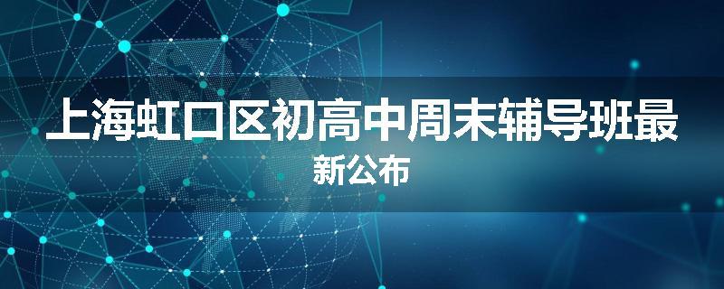 上海虹口区初高中周末辅导班最新公布
