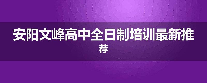 安阳文峰高中全日制培训最新推荐