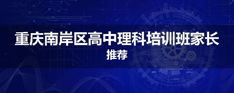 重庆南岸区高中理科培训班家长推荐