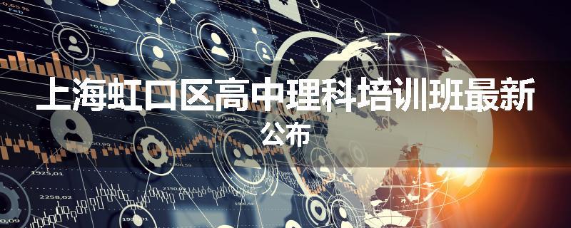 上海虹口区高中理科培训班最新公布